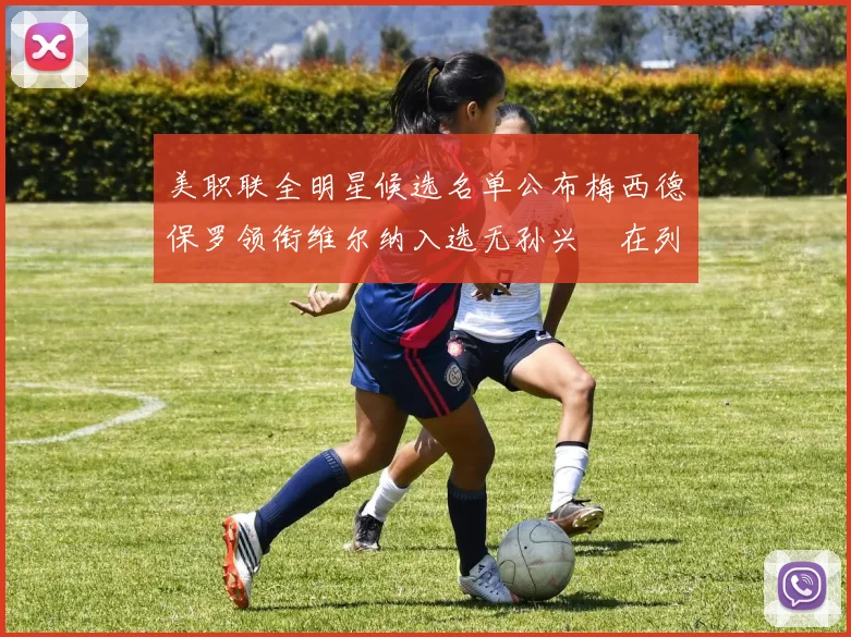 美职联全明星候选名单公布梅西德保罗领衔维尔纳入选无孙兴慜在列