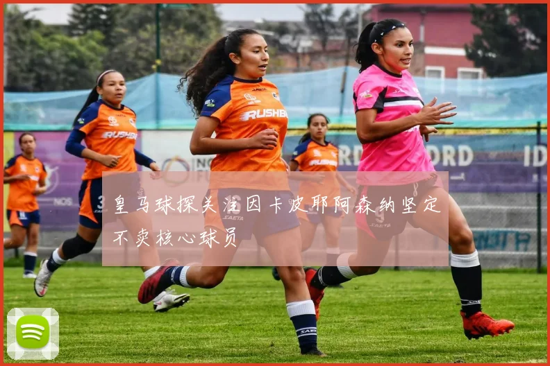 皇马球探关注因卡皮耶阿森纳坚定不卖核心球员